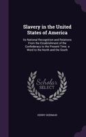Slavery in the United States of America: Its National Recognition and Relations from the Establishment of the Confederacy to the Present Time. a Word to the North and the South 1358488053 Book Cover