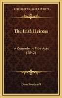 The Irish Heiress: A Comedy, In Five Acts 1166285707 Book Cover
