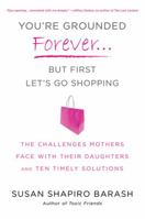 You're Grounded Forever...But First, Let's Go Shopping: The Challenges Mothers Face with Their Daughters and Ten Timely Solutions 0312595646 Book Cover