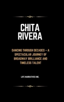 Chita Rivera: Dancing Through Decades – A Spectacular Journey of Broadway Brilliance and Timeless Talent B0CV5JKX9T Book Cover