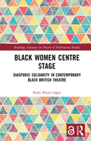 Black Women Centre Stage: Diasporic Solidarity in Contemporary British Theatre 103249400X Book Cover