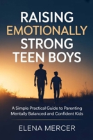 Raising Emotionally Strong Teen Boys: A Simple Practical Guide to Parenting Mentally Balanced and Confident Kids B0H1RLNT5P Book Cover
