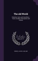 The Old World. Palestine, Syria, and Asia Minor. Travel, Incident, Description and History 1355624118 Book Cover