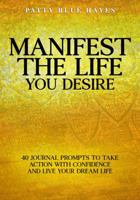 Manifest The Life You Desire: 40 Journal Prompts To Take Action With Confidence And Live Your Dream Life 0986113786 Book Cover