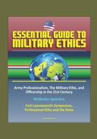 Essential Guide to Military Ethics: Army Professionalism, The Military Ethic, and Officership in the 21st Century - McMaster Speeches - Fort Leavenworth Symposium, Professional Ethic and the State 1520823258 Book Cover