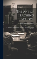 The Art of Teaching School: A Manual of Suggestions for the Use of Teachers and School Authorities, 1015171931 Book Cover
