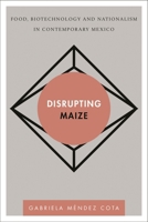 Disrupting Maize: Food, Biotechnology and Nationalism in Contemporary Mexico 1783486066 Book Cover