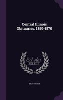 Central Illinois Obituaries. 1850-1870 1361422602 Book Cover