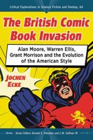 The British Comic Book Invasion: Alan Moore, Warren Ellis, Grant Morrison and the Evolution of the American Style 1476674159 Book Cover