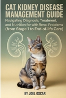 Cat Kidney Disease Management Guide: Navigating Diagnosis, Treatment, and Nutrition for Cats with Renal Failure (From IRIS Stages to End-of-Life Care). B0G5HZ2MM9 Book Cover