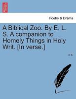 A Biblical Zoo. By E. L. S. A companion to Homely Things in Holy Writ. [In verse.] 1241011370 Book Cover