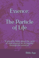 Essence: The Particle of Life: "A scientific fable about the cycle of vital essence on its journey through the universe.” B0GTNT515Q Book Cover