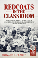 Redcoats in the Classroom: The British Army's Schools for Soldiers and Their Children During the 19th Century 1912866471 Book Cover