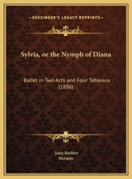 Sylvia, Or The Nymph Of Diana: Ballet In Two Acts And Four Tableaux (1886) 1165748770 Book Cover