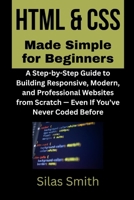 HTML & CSS Made Simple for Beginners: A Step-by-Step Guide to Building Responsive, Modern, and Professional Websites from Scratch — Even If You’ve Never Coded Before B0FTZJ7LZK Book Cover