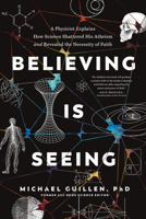 Believing Is Seeing: A Physicist Explains How Science Shattered His Atheism and Revealed the Necessity of Faith 1496455584 Book Cover