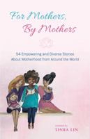 For Mothers, by Mothers: 54 Empowering and Diverse Stories about Motherhood from Around the World 0692179380 Book Cover