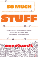 So Much Stuff: How Humans Discovered Tools, Invented Meaning, and Made More of Everything 022680142X Book Cover