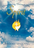 Overcoming Through the Spirit: A Guide to Christian Living 1664175938 Book Cover
