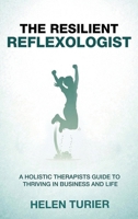 The Resilient Reflexologist: A Holistic Therapists Guide to Thriving in Business and Life 1918555796 Book Cover