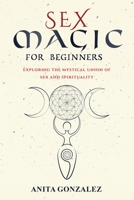 Sex Magic for Beginners: Exploring the Mystical Union of Sex and Spirituality 1088222005 Book Cover