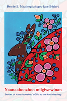 Naanaaboozhoo-miigiwewinan:: Stories of Nanaaboozhoo?s Gifts to the Anishinaabeg 1772584274 Book Cover