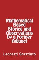 Mathematical Based Stories and Observations by a Former Adjunct 1523619287 Book Cover