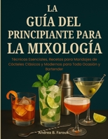LA GUÍA DEL PRINCIPIANTE PARA LA MIXOLOGÍA: Técnicas Esenciales, Recetas para Maridajes de Cócteles Clásicos y Modernos para Toda Ocasión y Bartender B0FTFCWDP4 Book Cover