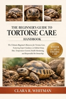 THE BEGINNER’S GUIDE TO TORTOISE CARE: The Ultimate Beginner’s Resource for Tortoise Care, Featuring Expert Guidance on Habitat Setup, Diet, ... Monitoring, and Responsible Pet Ownership B0H3ZVZPQN Book Cover