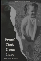 Proof That I Was Here: A Collection of Poetry B0F6M1KBXW Book Cover