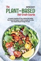The Plant-Based Diet Crash Course: A Complete Compilation of Easy, Delicious and Healthy Plant-Based Diet Recipes to Reset & Energize Your Body. Plant-Based Eating All Through the Year 1801740933 Book Cover