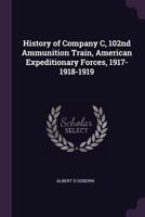 History of Company C, 102nd Ammunition Train, American Expeditionary Forces, 1917-1918-1919 1021403547 Book Cover