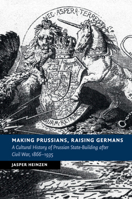 Making Prussians, Raising Germans: A Cultural History of Prussian State-Building After Civil War, 1866-1935 1316648303 Book Cover