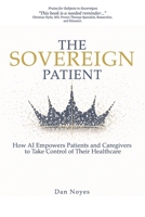 The Sovereign Patient: How AI Empowers Patients and Caregivers to Take Control of Their Healthcare (The Sovereign Series) B0GQGQFBFX Book Cover