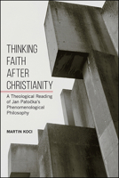 Thinking Faith After Christianity: A Theological Reading of Jan Patoecka's Phenomenological Philosophy 1438478925 Book Cover