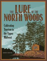 The Lure of the North Woods: Cultivating Tourism in the Upper Midwest 0816677921 Book Cover