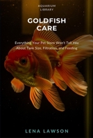 Goldfish Care: Everything Your Pet Store Won't Tell You About Tank Size, Filtration, and Feeding (Aquarium Library) B0H6RFZTR1 Book Cover