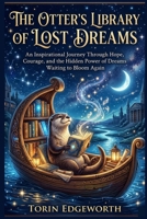 THE OTTER'S LIBRARY OF LOST DREAMS: An Inspirational Journey Through Hope, Courage, and the Hidden Power of Dreams Waiting to Bloom Again B0H6SND8H9 Book Cover