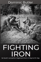 Fighting Iron: The 1st Battalion South Lancashire Regiment from D-Day to VE-Day 1791925960 Book Cover