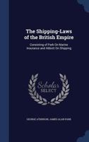 The Shipping-Laws of the British Empire: Consisting of Park On Marine Insurance and Abbott On Shipping 1241107475 Book Cover