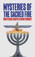 Mysteries of the Sacred Fire: How Persia Shaped Jewish Thought B0FRB1SKQK Book Cover