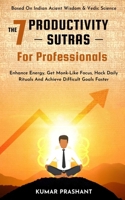 The 7 Productivity Sutras For Professionals: Enhance Energy, Get Monk-Like Focus, Hack Daily Rituals To achieve difficult Goals Faster. Based on Indian ancient wisdom & Vedic science B096LMT4ZT Book Cover