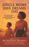 Single Moms Have Dreams Too: Uncovering Purpose, Healing Wounds, and Reclaiming the Woman Behind the Role B0FJ3SZF2L Book Cover
