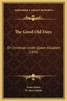 The Good Old Days; or, Christmas Under Queen Elizabeth 1165531534 Book Cover