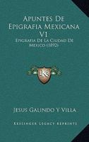 Apuntes De Epigrafia Mexicana V1: Epigrafia De La Ciudad De Mexico (1892) 1160792674 Book Cover