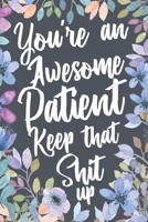 You're An Awesome Patient Keep That Shit Up: Funny Joke Appreciation & Encouragement Gift Idea for Your Patients. Thank You Gag Notebook Journal & Sketch Diary Present. 1691087688 Book Cover