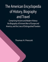 The American Encyclopedia of History, Biography and Travel; Comprising Ancient and Modern History: the Biography of Eminent Men of Europe and America, and the Lives of Distinguished Travelers. 9355119682 Book Cover