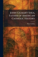 John Gilmary Shea, Father of American Catholic History 1025761766 Book Cover