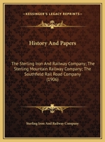 History And Papers: The Sterling Iron And Railway Company; The Sterling Mountain Railway Company; The Southfield Rail Road Company 1104867028 Book Cover