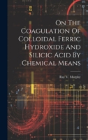 On The Coagulation Of Colloidal Ferric Hydroxide And Silicic Acid By Chemical Means 1022651560 Book Cover
